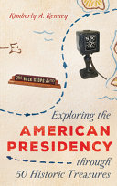 Exploring the American presidency through 50 historic treasures /