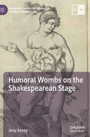 Humoral wombs on the Shakespearean stage /