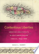 Contentious liberties : American abolitionists in post-emancipation Jamaica, 1834-1866 /