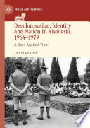 Decolonisation, Identity and Nation in Rhodesia, 1964-1979 : A Race Against Time /