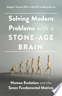 Solving modern problems with a stone-age brain : human evolution and the seven fundamental motives /