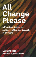 All change please : a practical guide for achieving gender equality in theatre /
