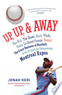 Up, up, & away : the Kid, the Hawk, Rock, Vladi, Pedro, le Grand Orange, Youppi!, the crazy business of baseball, & the ill-fated but unforgettable Montreal Expos /
