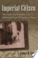 Imperial citizen : marriage and citizenship in the Ottoman frontier provinces of Iraq /