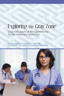 Exploring the gray zone : case discussions of ethical dilemmas for the veterinary technician /