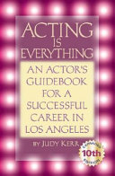 Acting is everything : an actor's guidebook for a successful career in Los Angeles /