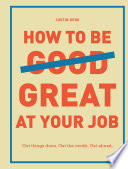 How to be great at your job : get things done, get the credit, get ahead /