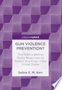 Gun violence prevention? : the politics behind policy responses to school shootings in the United States /