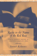 Recite in the name of the red rose : poetic sacred making in twentieth-century Iran /