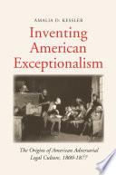 Inventing American exceptionalism : the origins of American adversarial legal culture, 1800-1877 /