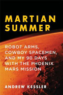 Martian summer : robot arms, cowboy spacemen, and my 90 days with the Phoenix Mars Mission /