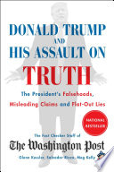 Donald Trump and his assault on truth : the President's falsehoods, misleading claims and flat-out lies /