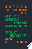 Beyond the sovereign self : aesthetic autonomy from the avant-garde to socially engaged art /