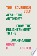 The sovereign self : aesthetic autonomy from the Enlightenment to the avant-garde /