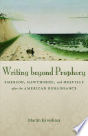 Writing beyond prophecy : Emerson, Hawthorne, and Melville after the American Renaissance /