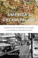 America's dream palace : Middle East expertise and the rise of the national security state /
