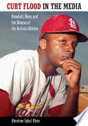 Curt Flood in the media : baseball, race, and the demise of the activist-athlete /