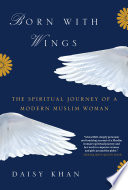 Born with wings : the spiritual journey of a modern Muslim woman /