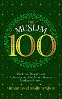 The Muslim 100 : the lives, thoughts and achievements of the most influential Muslims in history /