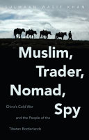 Muslim, trader, nomad, spy : China's Cold War and the people of the Tibetan borderlands /