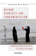 Beyond hybridity and fundamentalism : emerging Muslim identity in globalized India /
