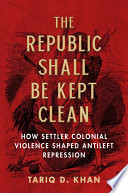 The Republic shall be kept clean : how settler colonial violence shaped antileft repression /