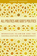 All politics are God's politics : Moroccan Islamism and the sacralization of democracy /