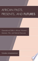 African pasts, presents, and futures : generational shifts in African women's literature, film, and internet discourse /