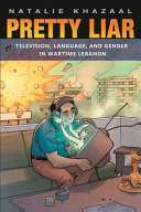 Pretty liar : television, language, and gender in wartime Lebanon /