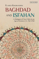 Baghdad and Isfahan : a dialogue of two cities in an age of science, ca. 750-1750 /