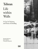 Tehran : life within walls : a city, its territory, and forms of dwelling /
