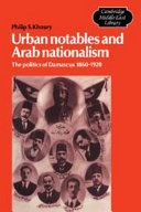 Urban notables and Arab nationalism : the politics of Damascus, 1860-1920 /