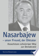 Nazarbayev -- our friend the dictator : Kazakhstan's difficult path to democracy /