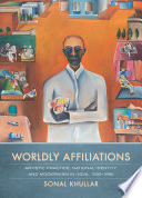 Worldly affiliations : artistic practice, national identity, and modernism in India, 1930-1990 /