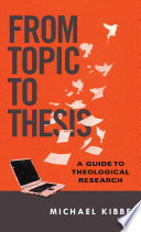 From topic to thesis : a guide to theological research /