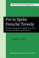 For to speke Frenche trewely : the French language in England, 1000-1600 : its status, description, and instruction /
