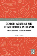 Gender, conflict and reintegration in Uganda : abducted girls, returning women /