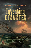Inventing disaster : the culture of calamity from the Jamestown colony to the Johnstown flood /