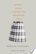 Catholic sexual theology and adolescent girls : embodied flourishing /