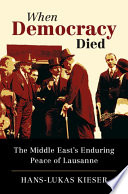 When democracy died : the Middle East's enduring peace of Lausanne /