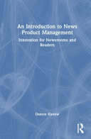 An introduction to news product management : innovation for newsrooms and readers /