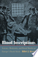 Blood Inscriptions Science, Modernity, and Ritual Murder at Europe's Fin de Siècle.