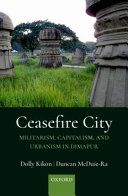 Ceasefire city : militarism, capitalism, and urbanism in Dimapur /