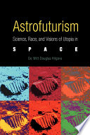 Astrofuturism : science, race, and visions of utopia in space /