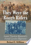 They were the Rough Riders : inside Theodore Roosevelt's famed cavalry regiment /