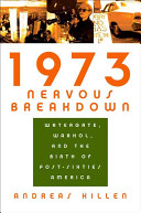 1973 nervous breakdown : Watergate, Warhol, and the birth of post-sixties America /
