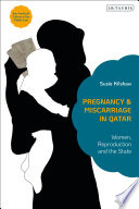 Pregnancy and miscarriage in Qatar : women, reproduction and the state /