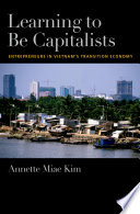 Learning to be capitalists : entrepreneurs in Vietnam's transition economy /