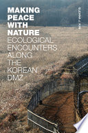 Making peace with nature : ecological encounters along the Korean DMZ /