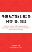 From factory girls to K-pop idol girls : cultural politics of developmentalism, patriarchy, and neoliberalism in South Korea's popular music industry /